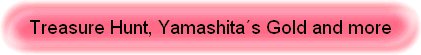 Treasure Hunt, Yamashitas Gold and more