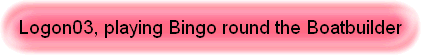 Logon03, playing Bingo round the Boatbuilder